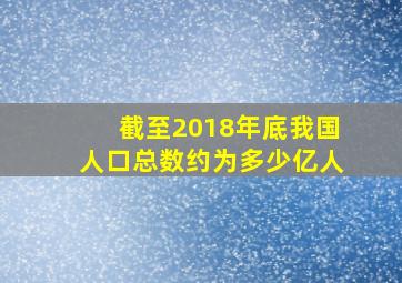 截至2018年底我国人口总数约为多少亿人