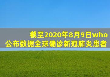 截至2020年8月9日who公布数据全球确诊新冠肺炎患者