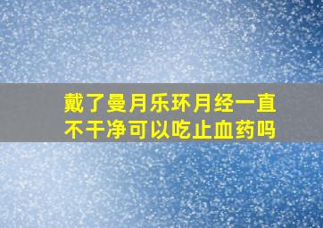 戴了曼月乐环月经一直不干净可以吃止血药吗