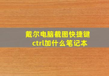 戴尔电脑截图快捷键ctrl加什么笔记本