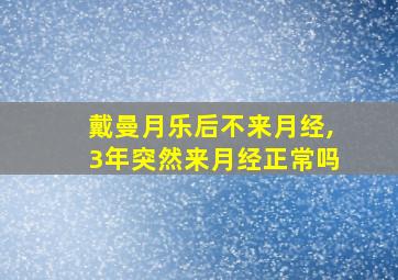 戴曼月乐后不来月经,3年突然来月经正常吗