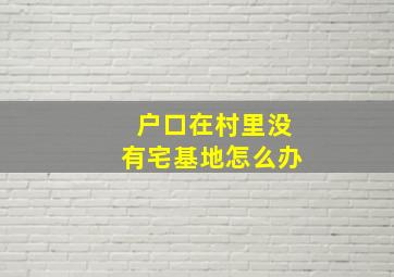 户口在村里没有宅基地怎么办