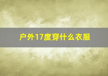 户外17度穿什么衣服