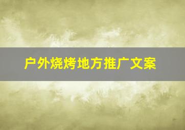 户外烧烤地方推广文案