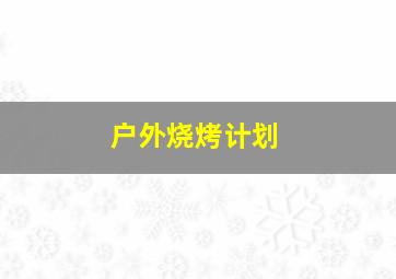 户外烧烤计划