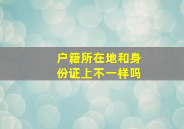 户籍所在地和身份证上不一样吗