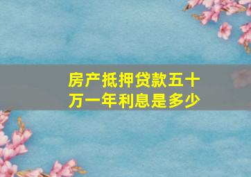 房产抵押贷款五十万一年利息是多少