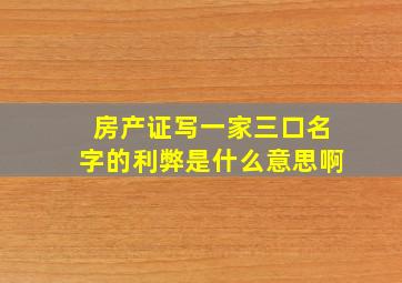 房产证写一家三口名字的利弊是什么意思啊