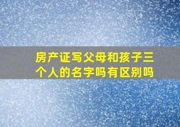 房产证写父母和孩子三个人的名字吗有区别吗