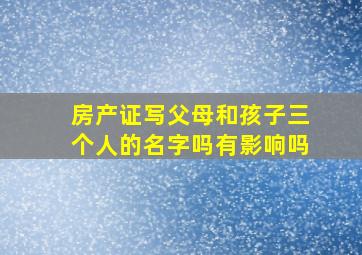 房产证写父母和孩子三个人的名字吗有影响吗