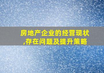 房地产企业的经营现状,存在问题及提升策略