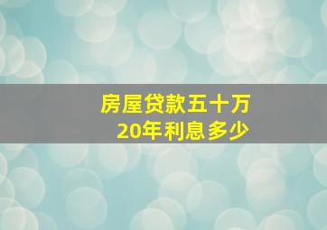 房屋贷款五十万20年利息多少