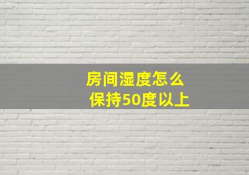 房间湿度怎么保持50度以上