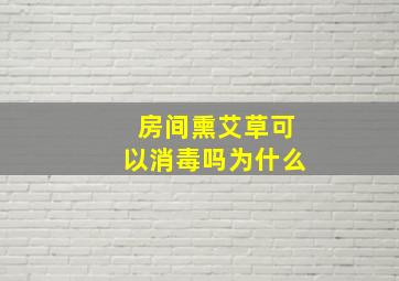 房间熏艾草可以消毒吗为什么