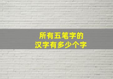 所有五笔字的汉字有多少个字