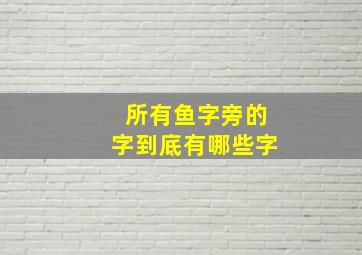 所有鱼字旁的字到底有哪些字