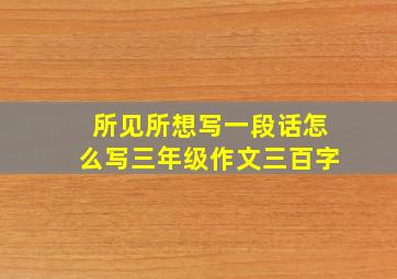 所见所想写一段话怎么写三年级作文三百字