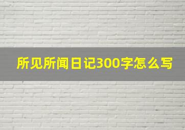 所见所闻日记300字怎么写