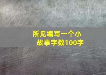 所见编写一个小故事字数100字