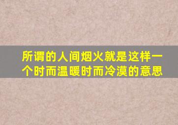 所谓的人间烟火就是这样一个时而温暖时而冷漠的意思