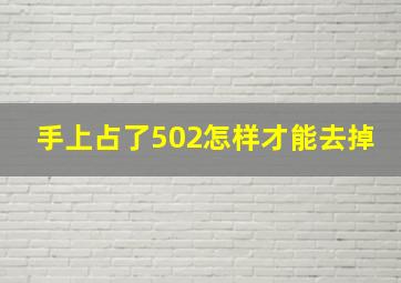 手上占了502怎样才能去掉