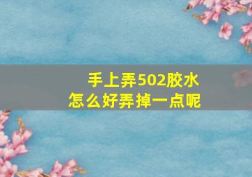 手上弄502胶水怎么好弄掉一点呢