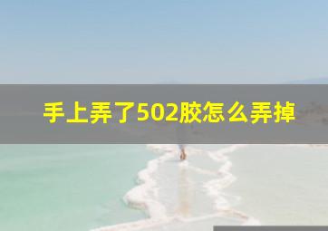 手上弄了502胶怎么弄掉