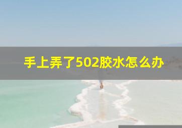 手上弄了502胶水怎么办