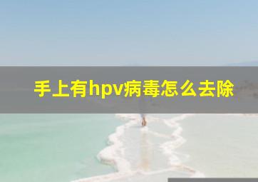 手上有hpv病毒怎么去除