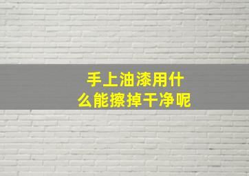 手上油漆用什么能擦掉干净呢