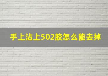 手上沾上502胶怎么能去掉