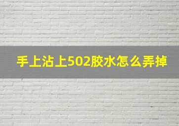 手上沾上502胶水怎么弄掉