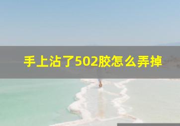 手上沾了502胶怎么弄掉