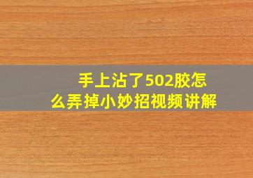 手上沾了502胶怎么弄掉小妙招视频讲解