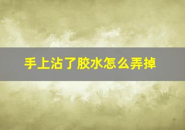 手上沾了胶水怎么弄掉