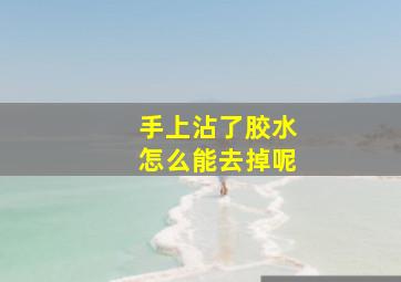 手上沾了胶水怎么能去掉呢