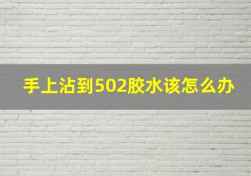 手上沾到502胶水该怎么办