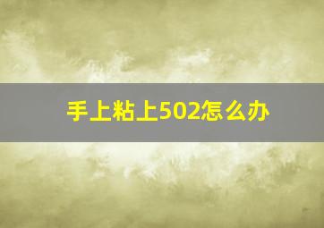 手上粘上502怎么办