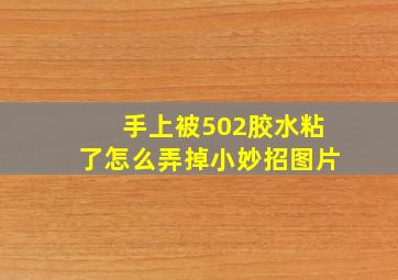 手上被502胶水粘了怎么弄掉小妙招图片