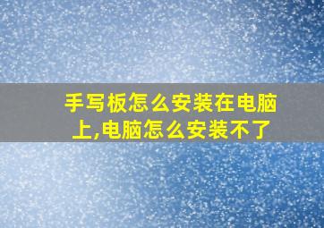 手写板怎么安装在电脑上,电脑怎么安装不了