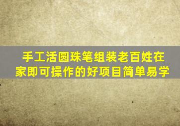 手工活圆珠笔组装老百姓在家即可操作的好项目简单易学