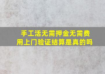 手工活无需押金无需费用上门验证结算是真的吗