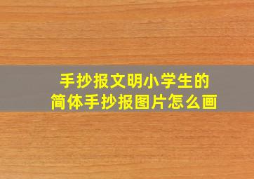 手抄报文明小学生的简体手抄报图片怎么画