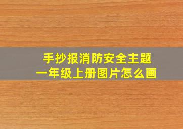 手抄报消防安全主题一年级上册图片怎么画