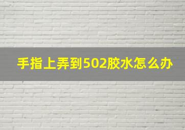 手指上弄到502胶水怎么办