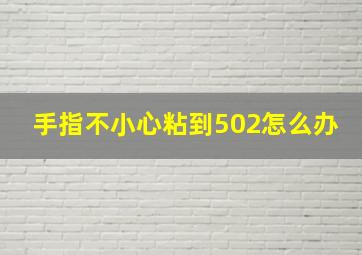 手指不小心粘到502怎么办