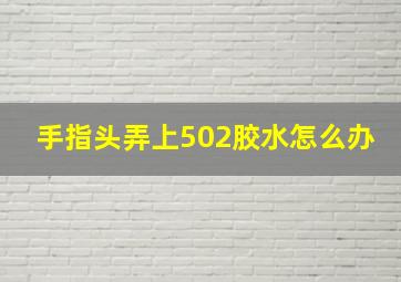 手指头弄上502胶水怎么办