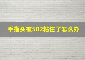 手指头被502粘住了怎么办