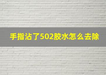 手指沾了502胶水怎么去除