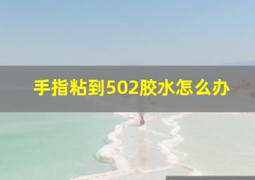 手指粘到502胶水怎么办